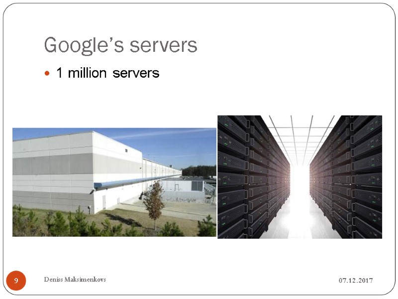 Google’s servers 07.12.2017 Deniss Maksimenkovs 9 1 million servers